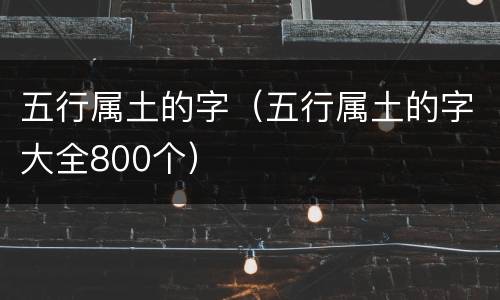 五行属土的字（五行属土的字大全800个）