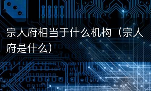 宗人府相当于什么机构（宗人府是什么）