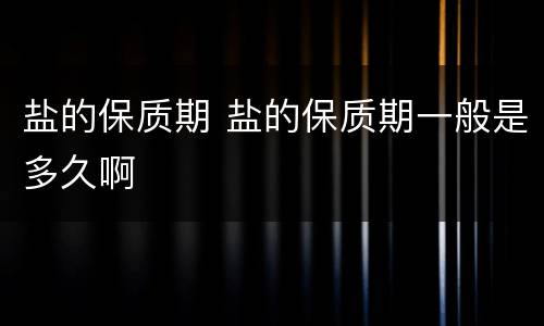 盐的保质期 盐的保质期一般是多久啊
