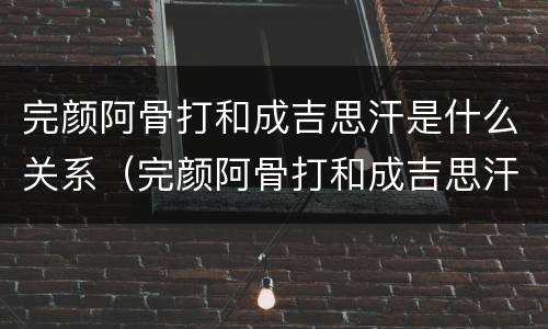 完颜阿骨打和成吉思汗是什么关系（完颜阿骨打和成吉思汗是什么关系?）