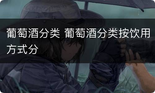 葡萄酒分类 葡萄酒分类按饮用方式分