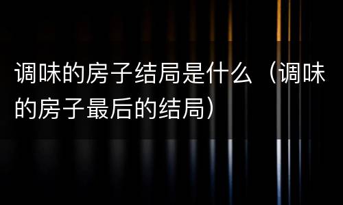 调味的房子结局是什么（调味的房子最后的结局）