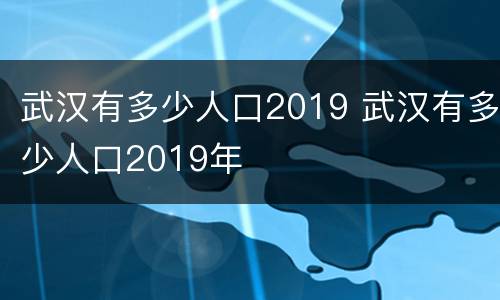 武汉有多少人口2019 武汉有多少人口2019年