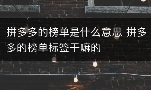 拼多多的榜单是什么意思 拼多多的榜单标签干嘛的