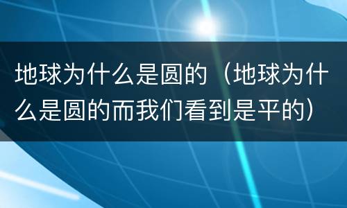 地球为什么是圆的（地球为什么是圆的而我们看到是平的）