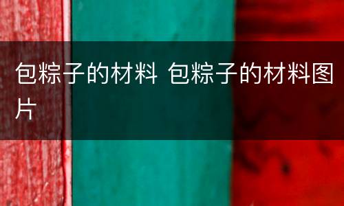 包粽子的材料 包粽子的材料图片