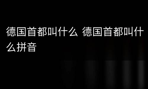 德国首都叫什么 德国首都叫什么拼音