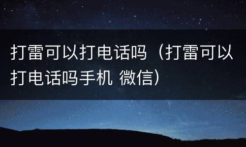 打雷可以打电话吗（打雷可以打电话吗手机 微信）