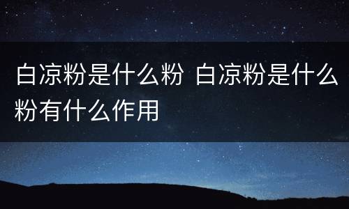 白凉粉是什么粉 白凉粉是什么粉有什么作用