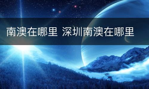 南澳在哪里 深圳南澳在哪里