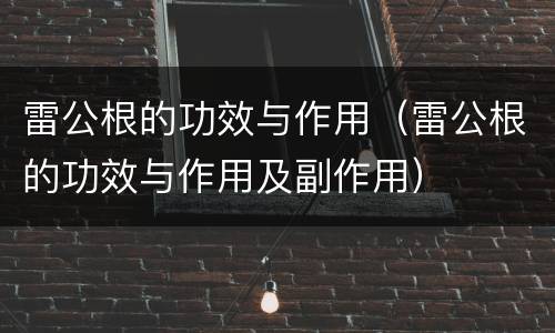 雷公根的功效与作用（雷公根的功效与作用及副作用）