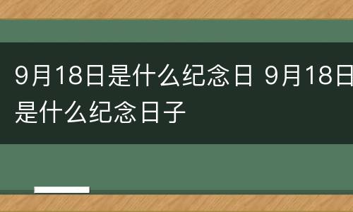 9月18日是什么纪念日 9月18日是什么纪念日子