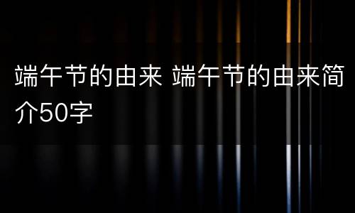 端午节的由来 端午节的由来简介50字