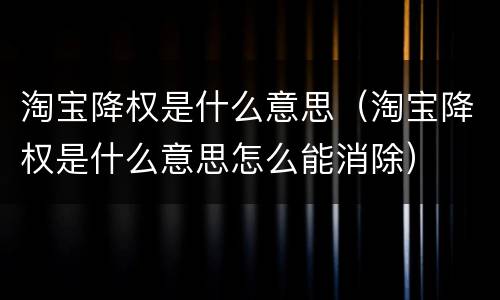 淘宝降权是什么意思（淘宝降权是什么意思怎么能消除）