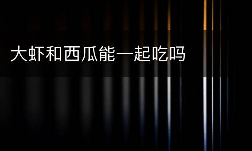 大虾和西瓜能一起吃吗