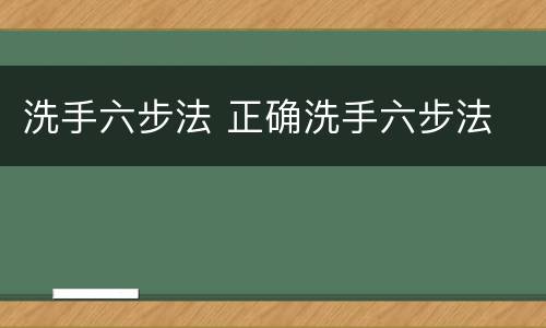 洗手六步法 正确洗手六步法