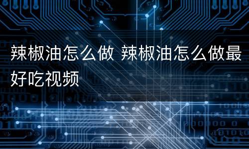 辣椒油怎么做 辣椒油怎么做最好吃视频