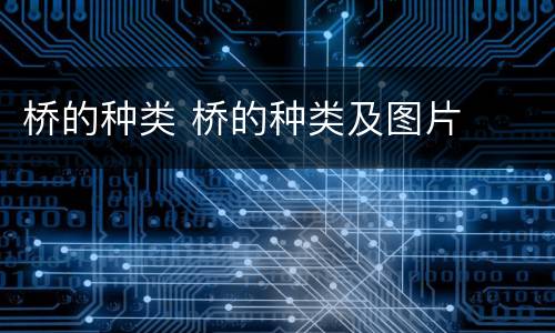 桥的种类 桥的种类及图片