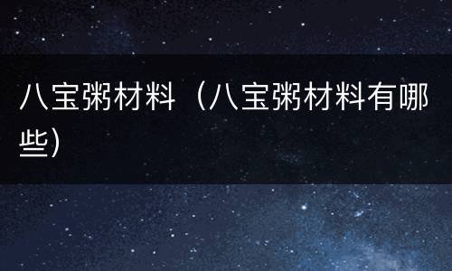 八宝粥材料（八宝粥材料有哪些）