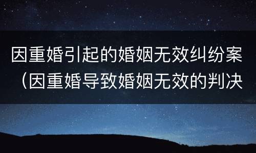 因重婚引起的婚姻无效纠纷案（因重婚导致婚姻无效的判决书）