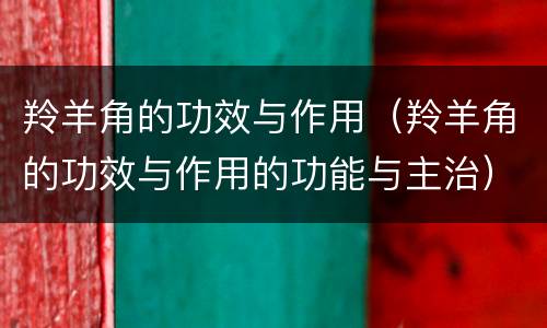羚羊角的功效与作用（羚羊角的功效与作用的功能与主治）
