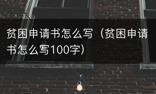 贫困申请书怎么写（贫困申请书怎么写100字）