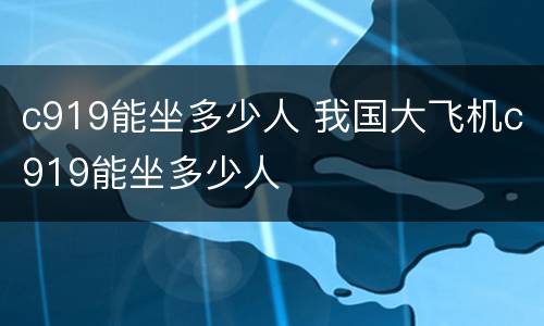 c919能坐多少人 我国大飞机c919能坐多少人