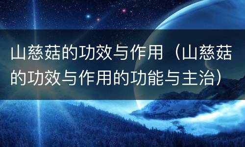 山慈菇的功效与作用（山慈菇的功效与作用的功能与主治）