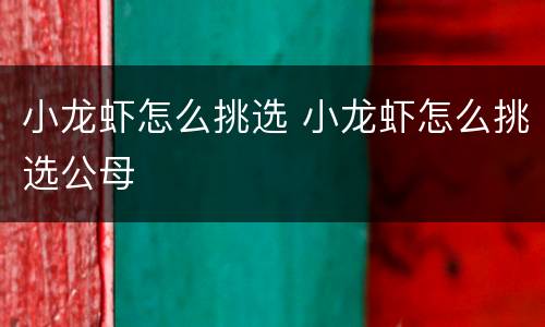 小龙虾怎么挑选 小龙虾怎么挑选公母