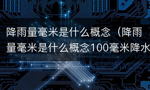 降雨量毫米是什么概念（降雨量毫米是什么概念100毫米降水等于多少公分）