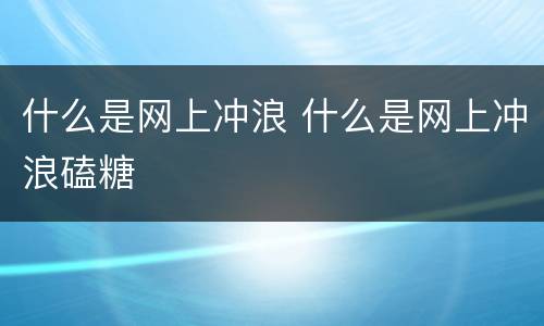 什么是网上冲浪 什么是网上冲浪磕糖