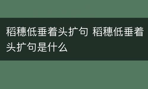 稻穗低垂着头扩句 稻穗低垂着头扩句是什么