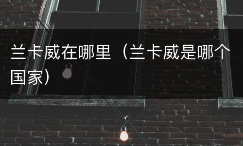 兰卡威在哪里（兰卡威是哪个国家）