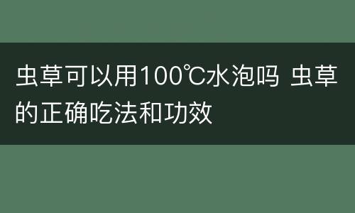 虫草可以用100℃水泡吗 虫草的正确吃法和功效