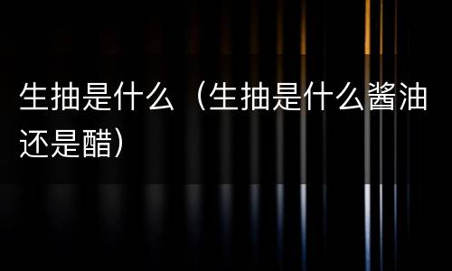 生抽是什么（生抽是什么酱油还是醋）