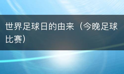 世界足球日的由来（今晚足球比赛）
