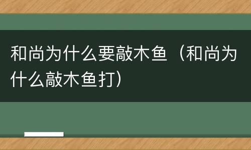 和尚为什么要敲木鱼（和尚为什么敲木鱼打）