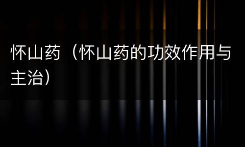 怀山药（怀山药的功效作用与主治）