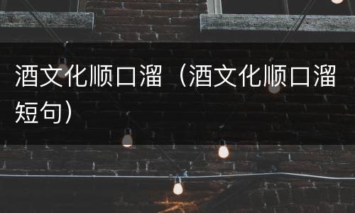 酒文化顺口溜（酒文化顺口溜短句）