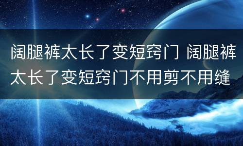 阔腿裤太长了变短窍门 阔腿裤太长了变短窍门不用剪不用缝