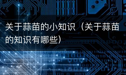 关于蒜苗的小知识（关于蒜苗的知识有哪些）
