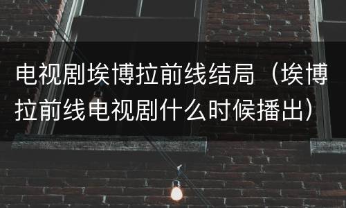 电视剧埃博拉前线结局（埃博拉前线电视剧什么时候播出）