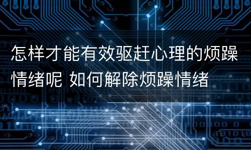 怎样才能有效驱赶心理的烦躁情绪呢 如何解除烦躁情绪