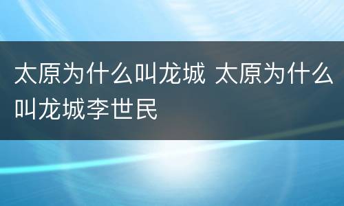 太原为什么叫龙城 太原为什么叫龙城李世民