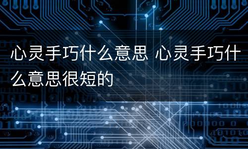 心灵手巧什么意思 心灵手巧什么意思很短的