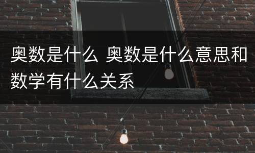 奥数是什么 奥数是什么意思和数学有什么关系