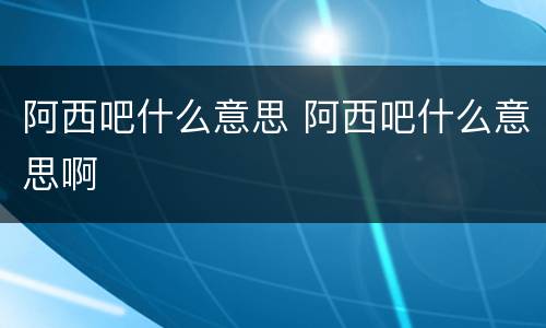阿西吧什么意思 阿西吧什么意思啊
