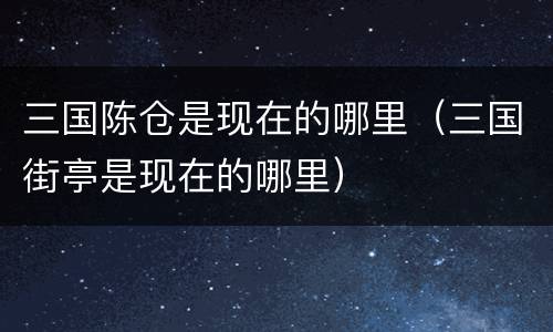 三国陈仓是现在的哪里（三国街亭是现在的哪里）