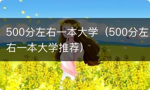 500分左右一本大学（500分左右一本大学推荐）