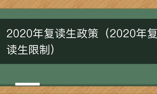 2020年复读生政策（2020年复读生限制）
